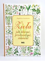 Zioła jak zbierać, przetwarzać, stosować - Magdalena Gorzkowska